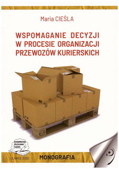 Wspomagania decyzji w procesie organizacji przewozów kurierskich - Cieśla Maria