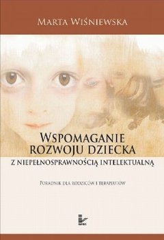 Wspomaganie Rozwoju Dziecka z Niepełnosprawnością Intelektualną Poradnik dla Rodziców i Terapeutów - Wiśniewska Marta