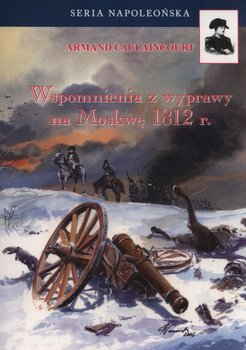 Wspomnienia z wyprawy na Moskwę 1812 r. - Caulaincourt Armand