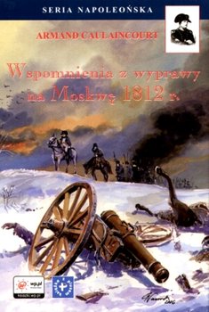 Wspomnienia z wyprawy na Moskwę 1812 r. - Calaincourt Armand