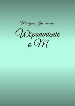 Wspomnienie o M - Jakubowska Martyna