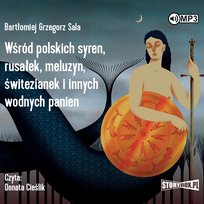 Wśród polskich syren, rusałek, meluzyn, świtezianek i innych wodnych panien Sala Bartłomiej Grzegorz