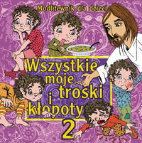 Wszystkie moje troski i kłopoty. Część 2. Modlitewnik dla dzieci - Pindur Gabriela