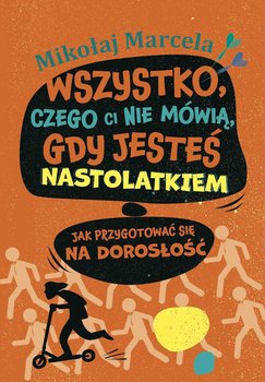 Wszystko, czego ci nie mówią, gdy jesteś nastolatkiem. Jak przygotować się na dorosłość - Marcela Mikołaj