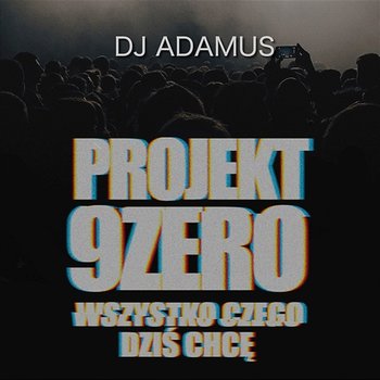 Wszystko Czego Dzis Chcę - Projekt 9 Zero, DJ Adamus