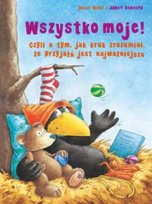 Wszystko moje! czyli o tym, jak kruk zrozumiał, że przyjaźń jest najważniejsza Moost Nele