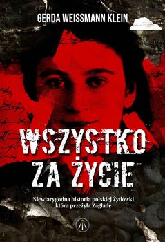 Wszystko za życie. Niewiarygodna historia polskiej Żydówki, która przeżyła Zagładę - Weissmann-Klein Gerda