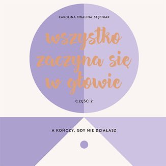 Wszystko zaczyna się w głowie, a kończy, gdy nie działasz - Cwalina-Stępniak Karolina