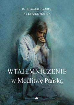 Wtajemniczenie w Modlitwę Pańską - Staniek Edward, Mateja Leszek