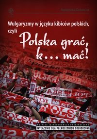 Wulgaryzmy w języku kibiców polskich, czyli Polska grać, k… mać! - Dokowicz Agnieszka