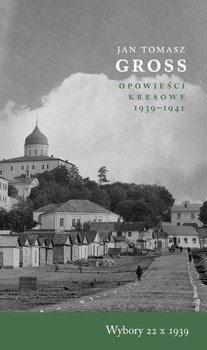 Wybory 22 X 1939. Opowieści Kresowe 1939-1941 - Gross Jan Tomasz