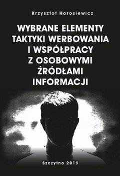 Wybrane elementy taktyki werbowania i współpracy z osobowymi źródłami informacji - Horosiewicz Krzysztof