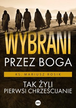 Wybrani przez Boga. Tak żyli pierwsi chrześcijanie - Rosik Mariusz