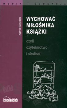 Wychować Miłośnika Książki czyli Czytelnictwo i Okolice - Truskolaska Justyna