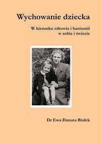 Wychowanie dziecka w kierunku zdrowia i harmonii w sobie i świecie - Białek Ewa Danuta