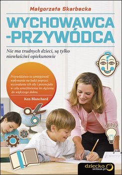 Wychowawca-przywódca. Nie ma trudnych dzieci, są tylko niewłaściwi opiekunowie - Skarbecka Małgorzata