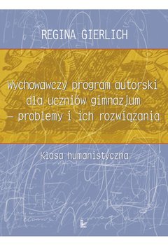Wychowawczy program autorski dla uczniów gimnazjum. Problemy i ich rozwiązania - Gierlich Regina