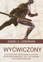 Wyćwiczony. Dlaczego coś, czego ewolucja nigdy od nas nie wymagała, jest tak zdrowe i satysfakcjonujące Lieberman Daniel
