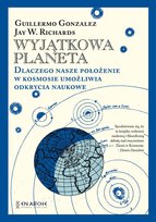 Wyjątkowa planeta. Dlaczego nasze położenie w Kosmosie umożliwia odkrycia naukowe Richards Jay W., Gonzalez Guillermo