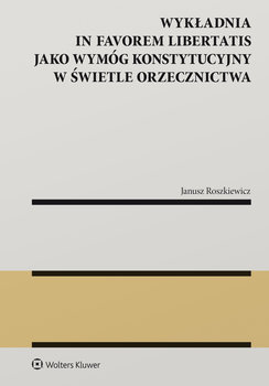 Wykładnia in favorem libertatis jako wymóg konstytucyjny w świetle orzecznictwa - Janusz Roszkiewicz