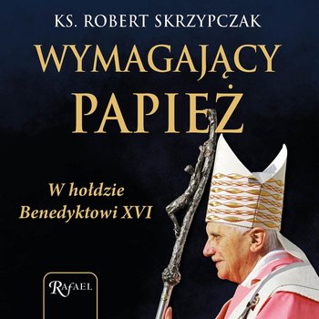 Wymagający papież. W hołdzie Benedyktowi XVI - audiobook - Skrzypczak Robert