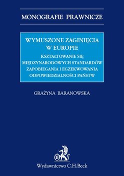 Wymuszone zaginięcia w Europie. Kształtowanie się międzynarodowych standardów zapobiegania i egzekwowania odpowiedzialności państw - Baranowska Grażyna