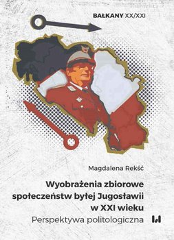 Wyobrażenia zbiorowe społeczeństw byłej Jugosławii w XXI wieku. Perspektywa politologiczna - Rekść Magdalena