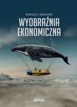 Wyobraźnia ekonomiczna - Koźmiński Andrzej K.