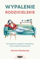 Wypalenie rodzicielskie. Od zmęczenia, zwątpienia i zniechęcenia do siły, radości i poczucia sensu