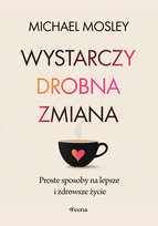 Wystarczy drobna zmiana. Proste sposoby na lepsze i zdrowsze życie Mosley Michael