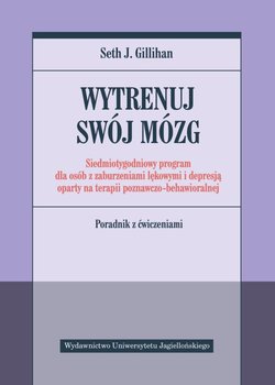 Wytrenuj swój mózg. Siedmiotygodniowy program dla osób z zaburzeniami lękowymi i depresją oparty na terapii poznawczo-behawioralnej - Gillihan Seth J.