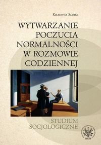 Wytwarzanie poczucia normalności w rozmowie codziennej. Studium socjologiczne - Szkuta Katarzyna