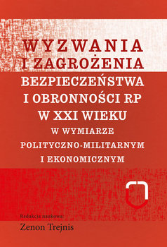 Wyzwania i zagrożenia bezpieczeństwa i obronności RP w XXI wieku w wymiarze polityczno-militarnym i ekonomicznym - Opracowanie zbiorowe