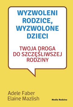 Wyzwoleni rodzice, wyzwolone dzieci. Twoja droga do szczęśliwej rodziny - Mazlish Elaine, Faber Adele