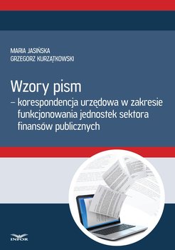 Wzory pism - korespondencja urzędowa w zakresie funkcjonowania jednostek sektora finansów publicznych - Jasińska Maria, Kurzątkowski Grzegorz