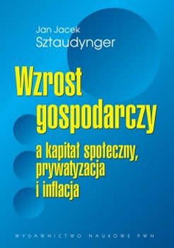 Wzrost gospodarczy a kapitał społeczny, prywatyzacja i inflacja - Sztaudynger Jan