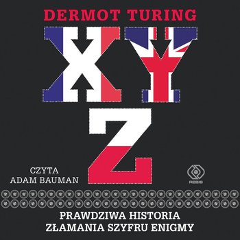 X, Y, Z. Prawdziwa historia złamania szyfru Enigmy - Turing Dermot