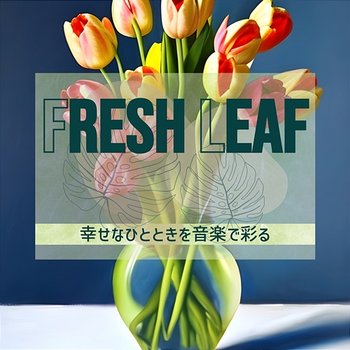 幸せなひとときを音楽で彩る - Fresh Leaf