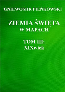 XIX wiek. Ziemia Święta w mapach. Tom 3 - Pieńkowski Gniewomir