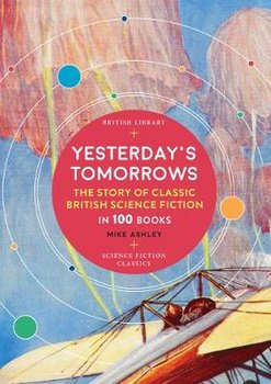 Yesterday's Tomorrows: The Story of Classic British Science Fiction in 100 Books - Ashley Mike
