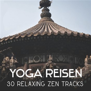 Yoga Reisen: 30 Relaxing Zen Tracks – Meditation and Thai Chi, Yoga Practice for Begginers, Reduce Anxiety, Mental Concentration - Chakra Yoga Music Ensemble