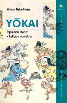 Yokai. Tajemnicze stwory w kulturze japońskiej - Foster Michael Dylan