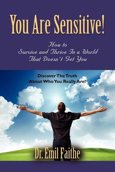 You ARE Sensitive! How to Survive and Thrive in a World That Doesn't Get You - Faithe Dr. Emil