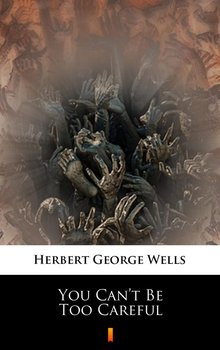 You Can’t Be Too Careful - Wells Herbert George