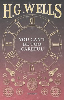 You Can't Be Too Careful - Wells H. G.