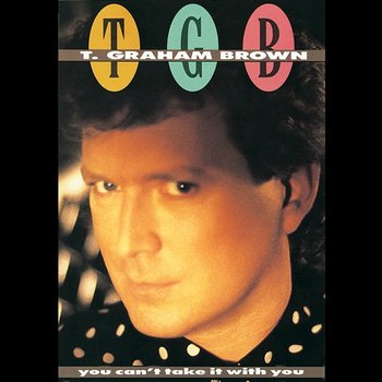 You Can't Take It With You - T. Graham Brown