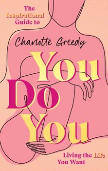 You Do You. The Inspirational Guide To Getting The Life You Want - Charlotte Greedy