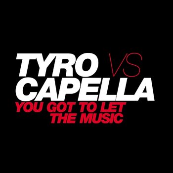 You Got To Let The Music - Tyro vs. Capella