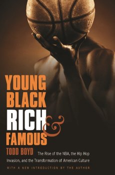 Young, Black, Rich, and Famous: The Rise of the Nba, the Hip Hop Invasion, and the Transformation of American Culture - Boyd Todd
