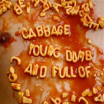 Young, Dumb and Full Of... - Cabbage